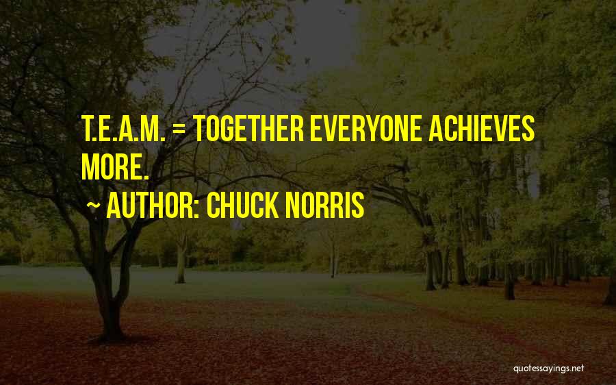 Chuck Norris Quotes: T.e.a.m. = Together Everyone Achieves More.
