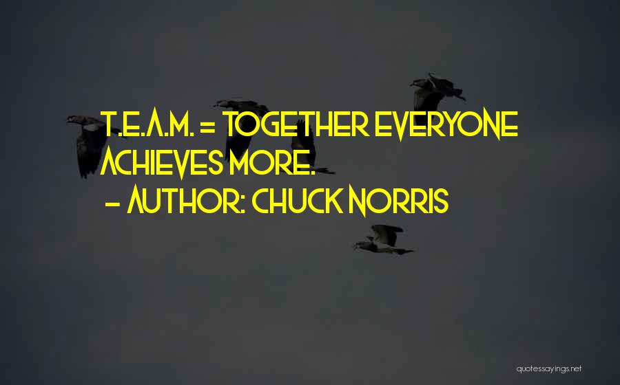 Chuck Norris Quotes: T.e.a.m. = Together Everyone Achieves More.