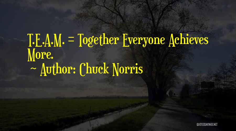 Chuck Norris Quotes: T.e.a.m. = Together Everyone Achieves More.