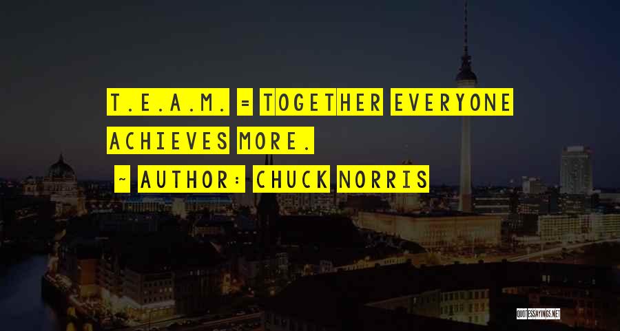 Chuck Norris Quotes: T.e.a.m. = Together Everyone Achieves More.