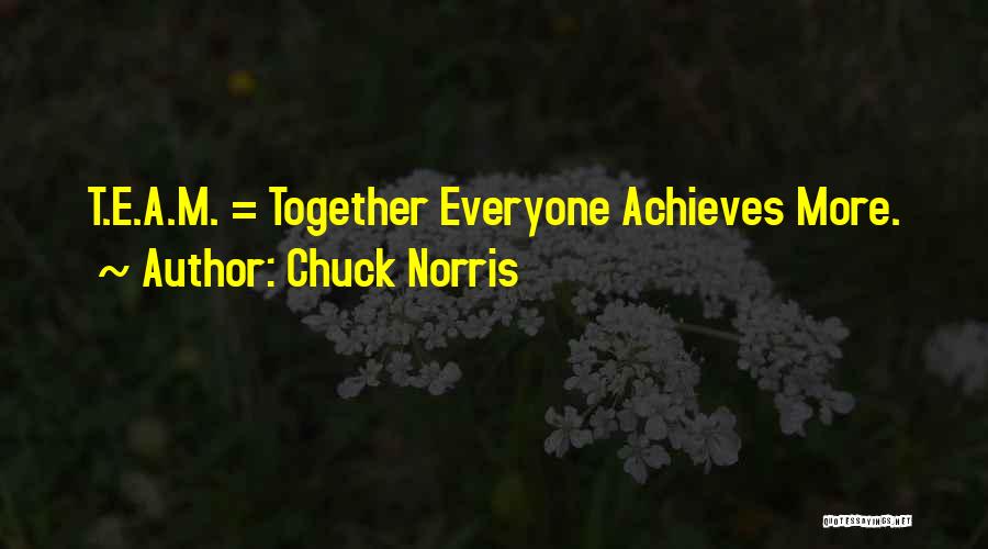 Chuck Norris Quotes: T.e.a.m. = Together Everyone Achieves More.