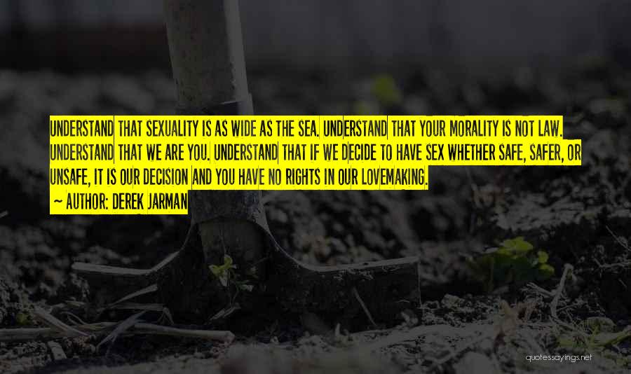 Derek Jarman Quotes: Understand That Sexuality Is As Wide As The Sea. Understand That Your Morality Is Not Law. Understand That We Are