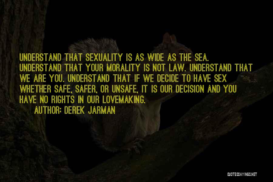 Derek Jarman Quotes: Understand That Sexuality Is As Wide As The Sea. Understand That Your Morality Is Not Law. Understand That We Are