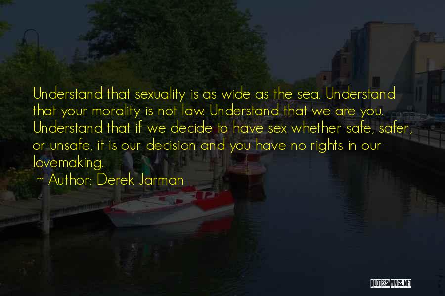 Derek Jarman Quotes: Understand That Sexuality Is As Wide As The Sea. Understand That Your Morality Is Not Law. Understand That We Are