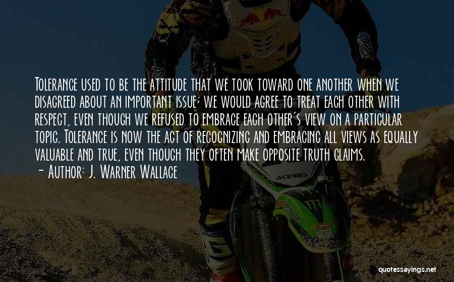 J. Warner Wallace Quotes: Tolerance Used To Be The Attitude That We Took Toward One Another When We Disagreed About An Important Issue; We