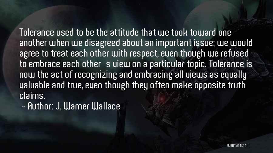 J. Warner Wallace Quotes: Tolerance Used To Be The Attitude That We Took Toward One Another When We Disagreed About An Important Issue; We