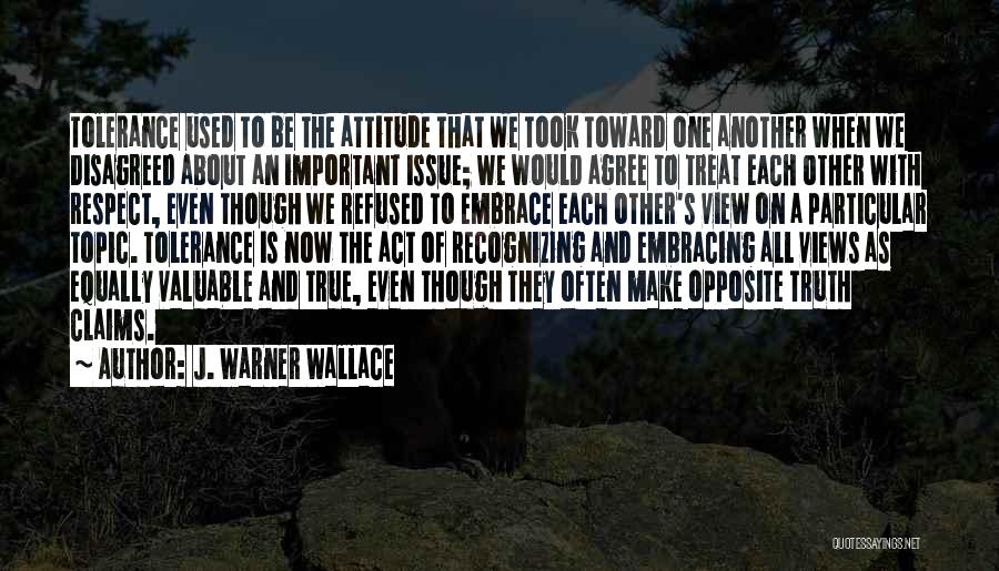 J. Warner Wallace Quotes: Tolerance Used To Be The Attitude That We Took Toward One Another When We Disagreed About An Important Issue; We