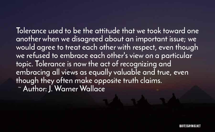 J. Warner Wallace Quotes: Tolerance Used To Be The Attitude That We Took Toward One Another When We Disagreed About An Important Issue; We