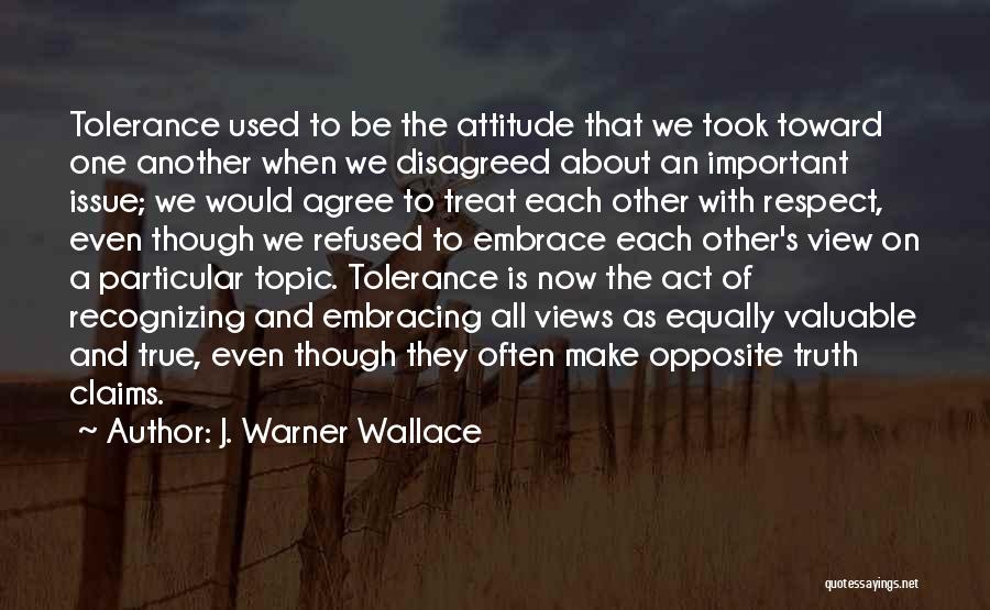 J. Warner Wallace Quotes: Tolerance Used To Be The Attitude That We Took Toward One Another When We Disagreed About An Important Issue; We