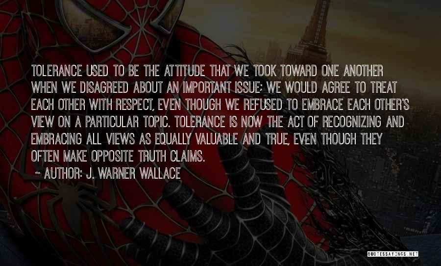 J. Warner Wallace Quotes: Tolerance Used To Be The Attitude That We Took Toward One Another When We Disagreed About An Important Issue; We