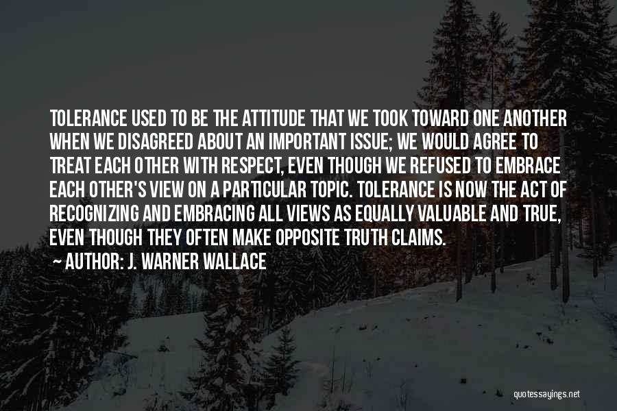 J. Warner Wallace Quotes: Tolerance Used To Be The Attitude That We Took Toward One Another When We Disagreed About An Important Issue; We