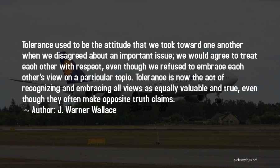 J. Warner Wallace Quotes: Tolerance Used To Be The Attitude That We Took Toward One Another When We Disagreed About An Important Issue; We