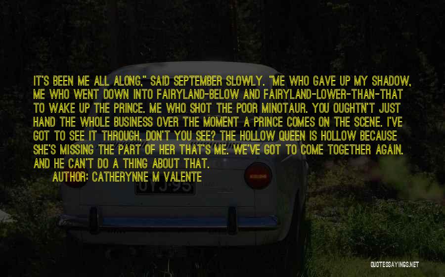 Catherynne M Valente Quotes: It's Been Me All Along, Said September Slowly. Me Who Gave Up My Shadow, Me Who Went Down Into Fairyland-below
