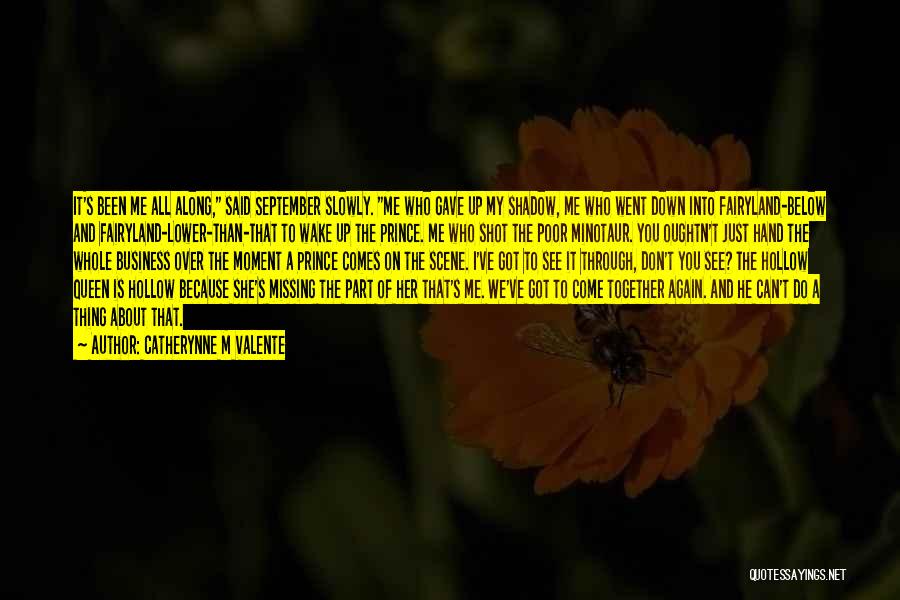 Catherynne M Valente Quotes: It's Been Me All Along, Said September Slowly. Me Who Gave Up My Shadow, Me Who Went Down Into Fairyland-below