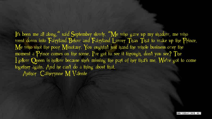 Catherynne M Valente Quotes: It's Been Me All Along, Said September Slowly. Me Who Gave Up My Shadow, Me Who Went Down Into Fairyland-below