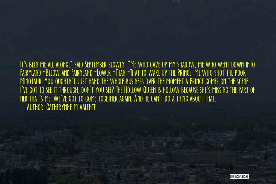 Catherynne M Valente Quotes: It's Been Me All Along, Said September Slowly. Me Who Gave Up My Shadow, Me Who Went Down Into Fairyland-below