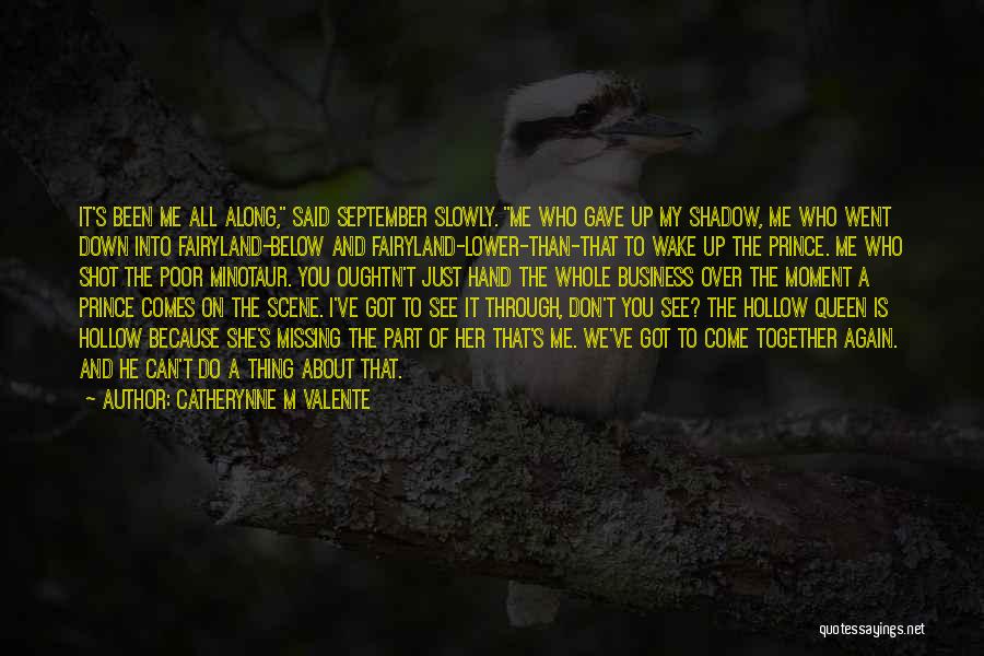 Catherynne M Valente Quotes: It's Been Me All Along, Said September Slowly. Me Who Gave Up My Shadow, Me Who Went Down Into Fairyland-below