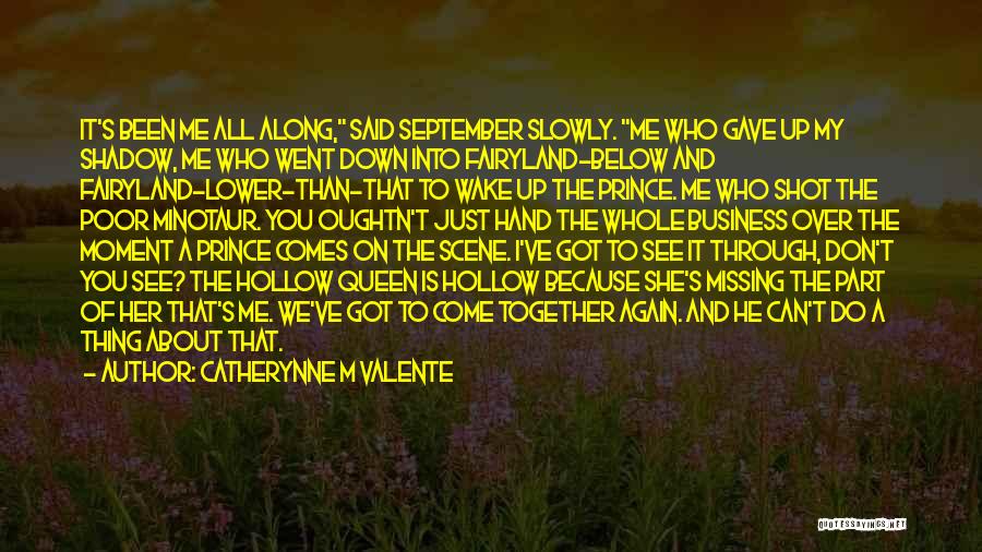 Catherynne M Valente Quotes: It's Been Me All Along, Said September Slowly. Me Who Gave Up My Shadow, Me Who Went Down Into Fairyland-below