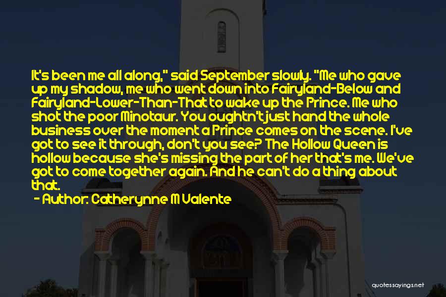 Catherynne M Valente Quotes: It's Been Me All Along, Said September Slowly. Me Who Gave Up My Shadow, Me Who Went Down Into Fairyland-below