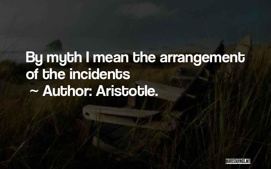 Aristotle. Quotes: By Myth I Mean The Arrangement Of The Incidents