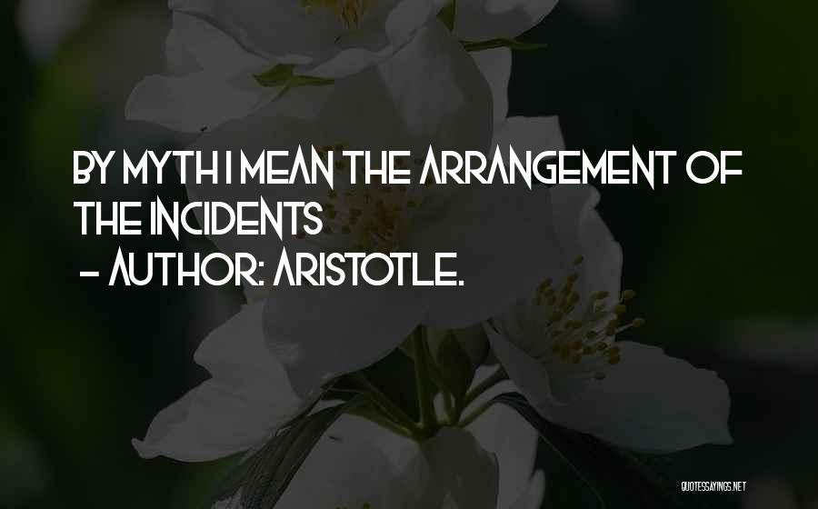 Aristotle. Quotes: By Myth I Mean The Arrangement Of The Incidents