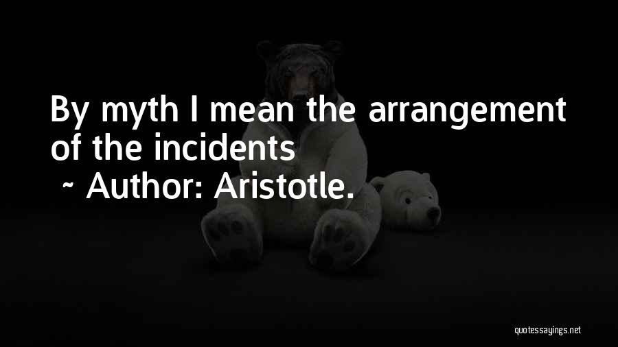 Aristotle. Quotes: By Myth I Mean The Arrangement Of The Incidents