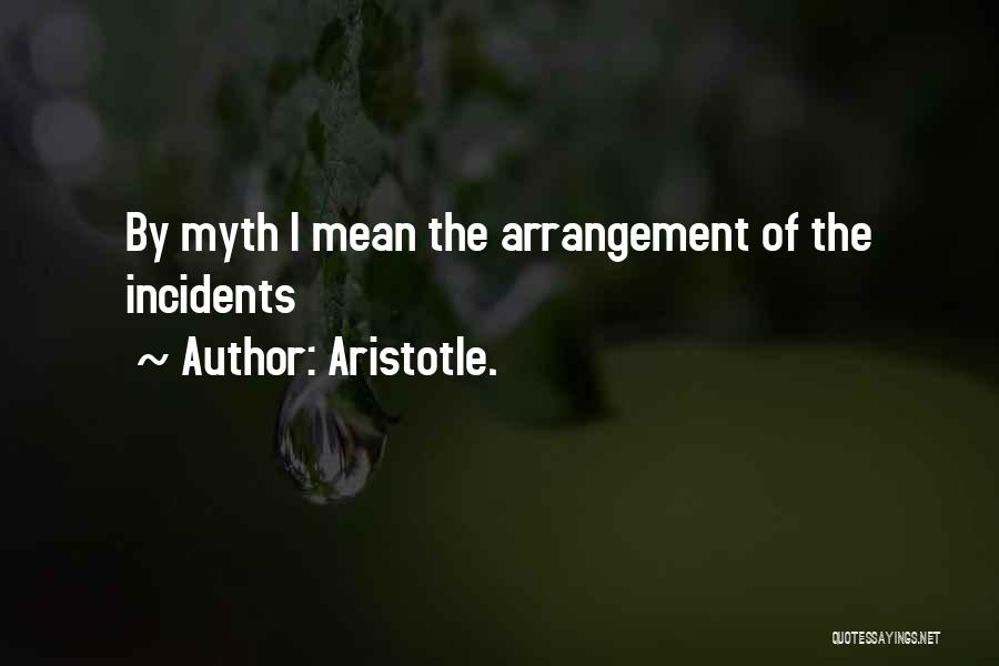 Aristotle. Quotes: By Myth I Mean The Arrangement Of The Incidents