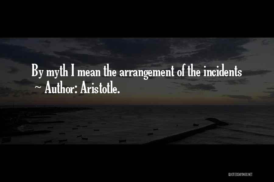 Aristotle. Quotes: By Myth I Mean The Arrangement Of The Incidents