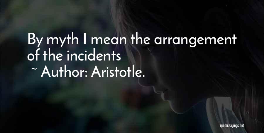 Aristotle. Quotes: By Myth I Mean The Arrangement Of The Incidents