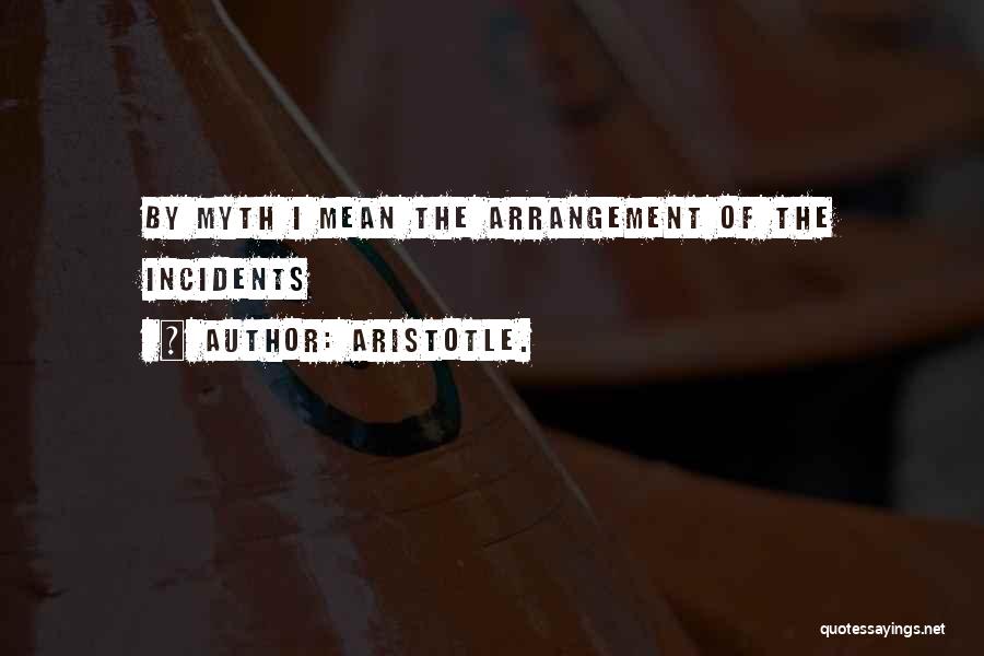 Aristotle. Quotes: By Myth I Mean The Arrangement Of The Incidents