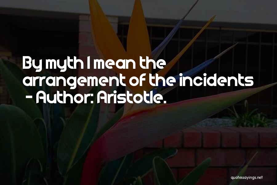 Aristotle. Quotes: By Myth I Mean The Arrangement Of The Incidents