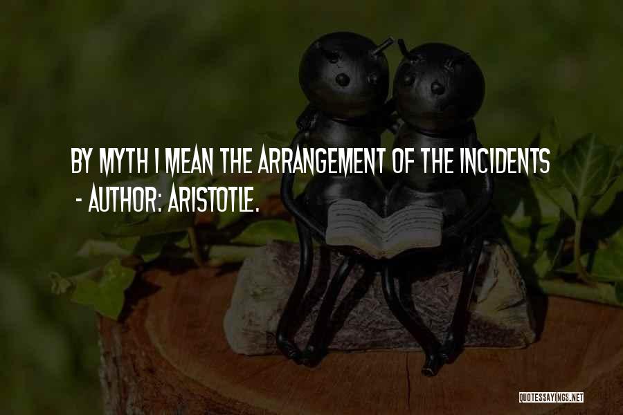 Aristotle. Quotes: By Myth I Mean The Arrangement Of The Incidents
