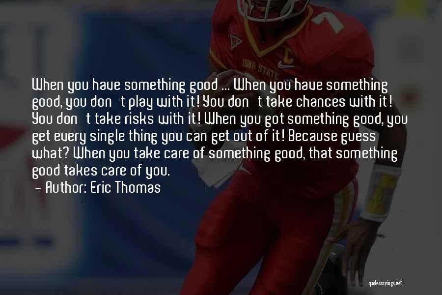 Eric Thomas Quotes: When You Have Something Good ... When You Have Something Good, You Don't Play With It! You Don't Take Chances