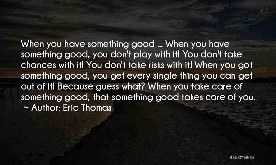 Eric Thomas Quotes: When You Have Something Good ... When You Have Something Good, You Don't Play With It! You Don't Take Chances