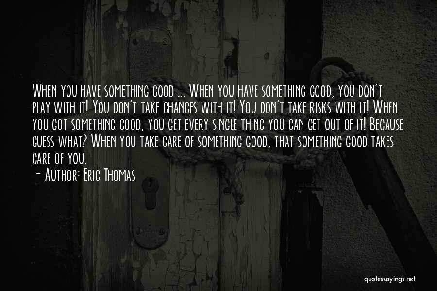 Eric Thomas Quotes: When You Have Something Good ... When You Have Something Good, You Don't Play With It! You Don't Take Chances