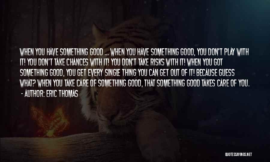 Eric Thomas Quotes: When You Have Something Good ... When You Have Something Good, You Don't Play With It! You Don't Take Chances