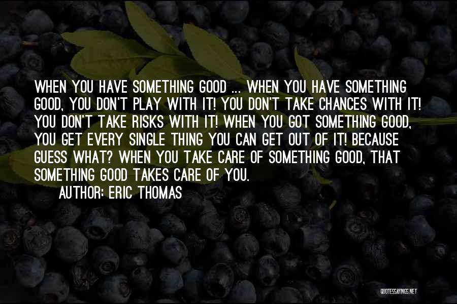 Eric Thomas Quotes: When You Have Something Good ... When You Have Something Good, You Don't Play With It! You Don't Take Chances