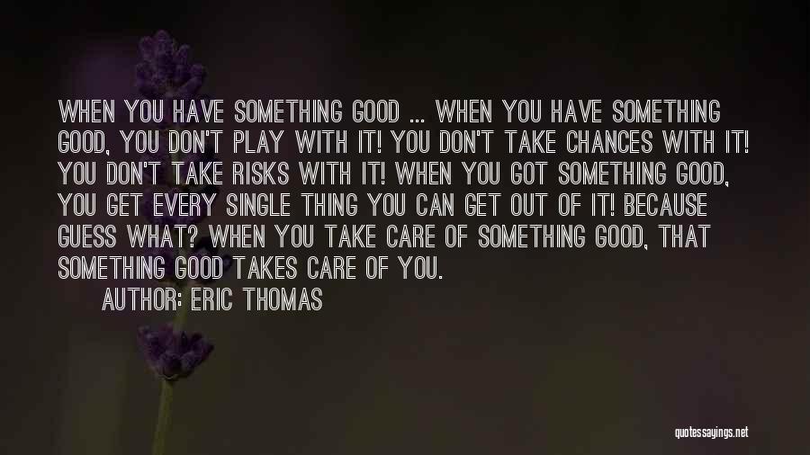 Eric Thomas Quotes: When You Have Something Good ... When You Have Something Good, You Don't Play With It! You Don't Take Chances