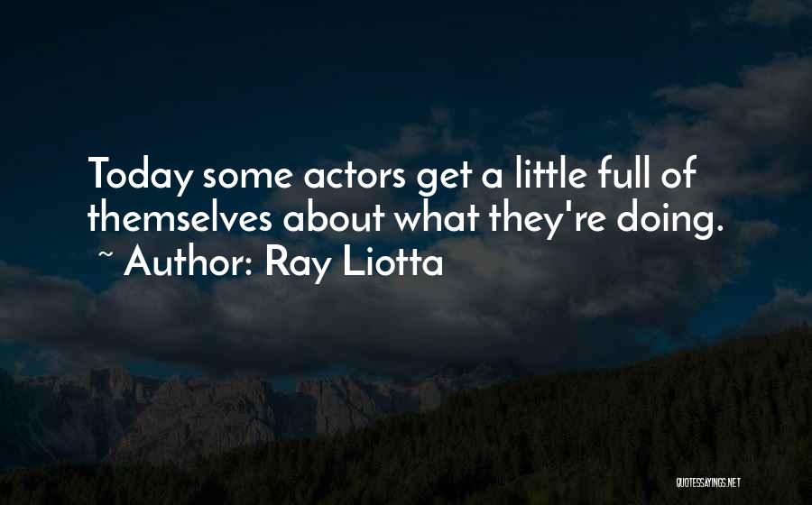 Ray Liotta Quotes: Today Some Actors Get A Little Full Of Themselves About What They're Doing.