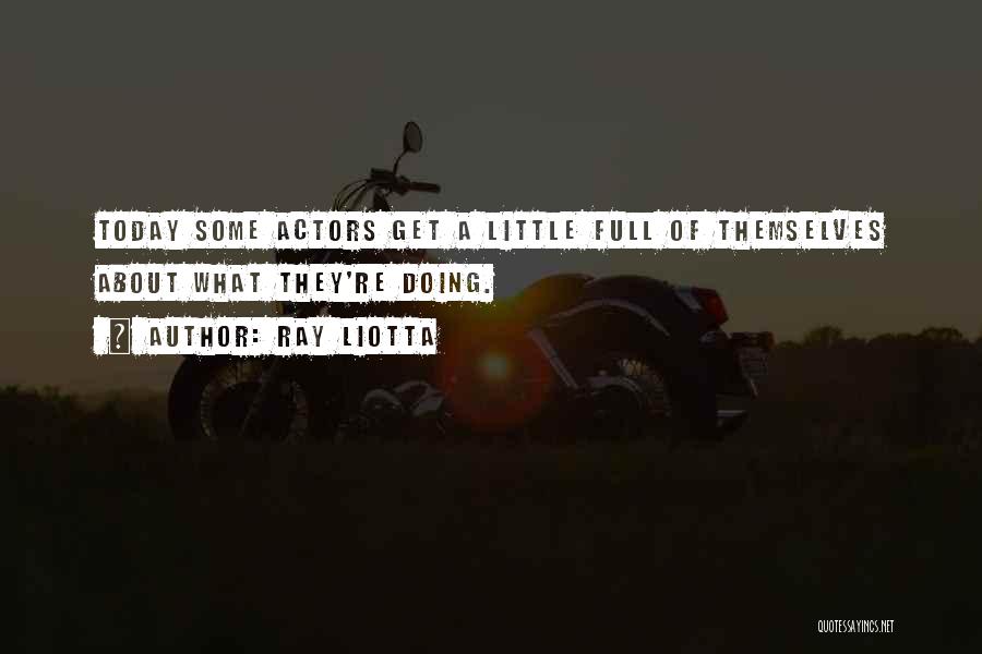 Ray Liotta Quotes: Today Some Actors Get A Little Full Of Themselves About What They're Doing.