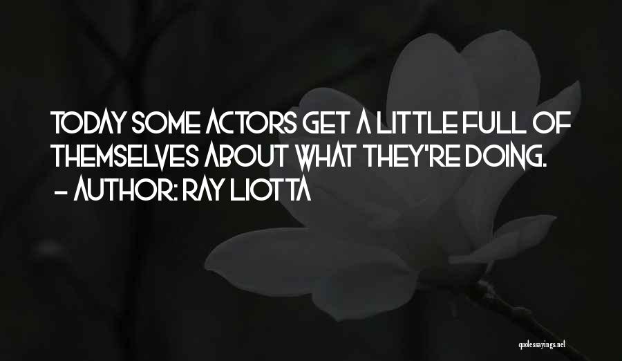 Ray Liotta Quotes: Today Some Actors Get A Little Full Of Themselves About What They're Doing.