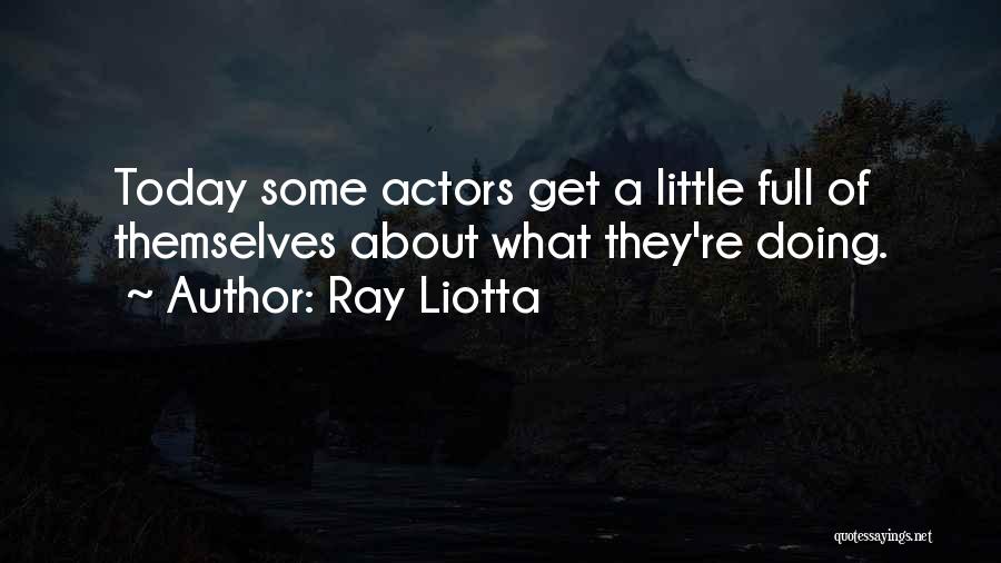 Ray Liotta Quotes: Today Some Actors Get A Little Full Of Themselves About What They're Doing.