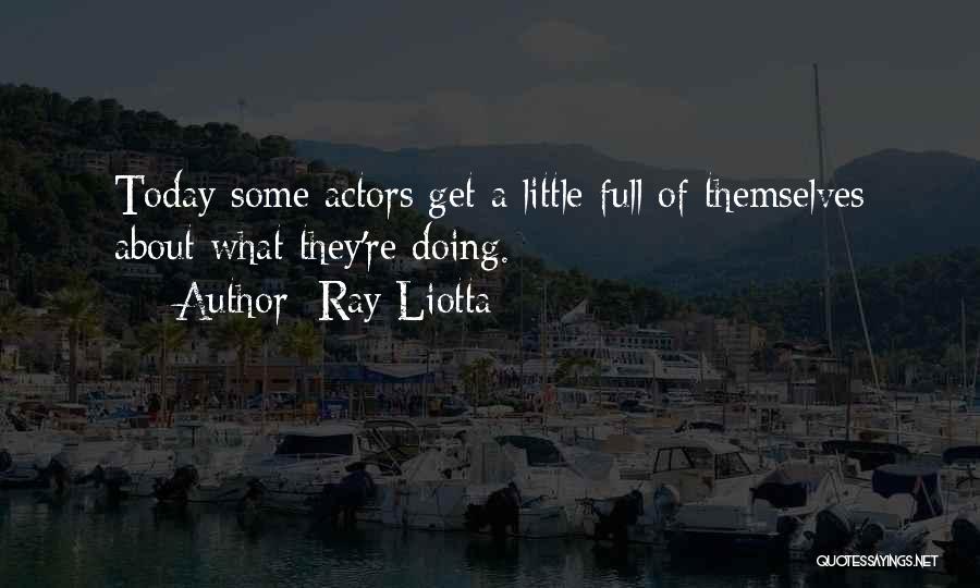 Ray Liotta Quotes: Today Some Actors Get A Little Full Of Themselves About What They're Doing.