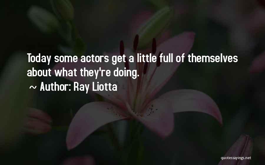 Ray Liotta Quotes: Today Some Actors Get A Little Full Of Themselves About What They're Doing.