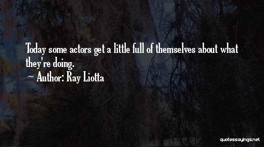 Ray Liotta Quotes: Today Some Actors Get A Little Full Of Themselves About What They're Doing.