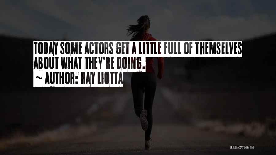 Ray Liotta Quotes: Today Some Actors Get A Little Full Of Themselves About What They're Doing.