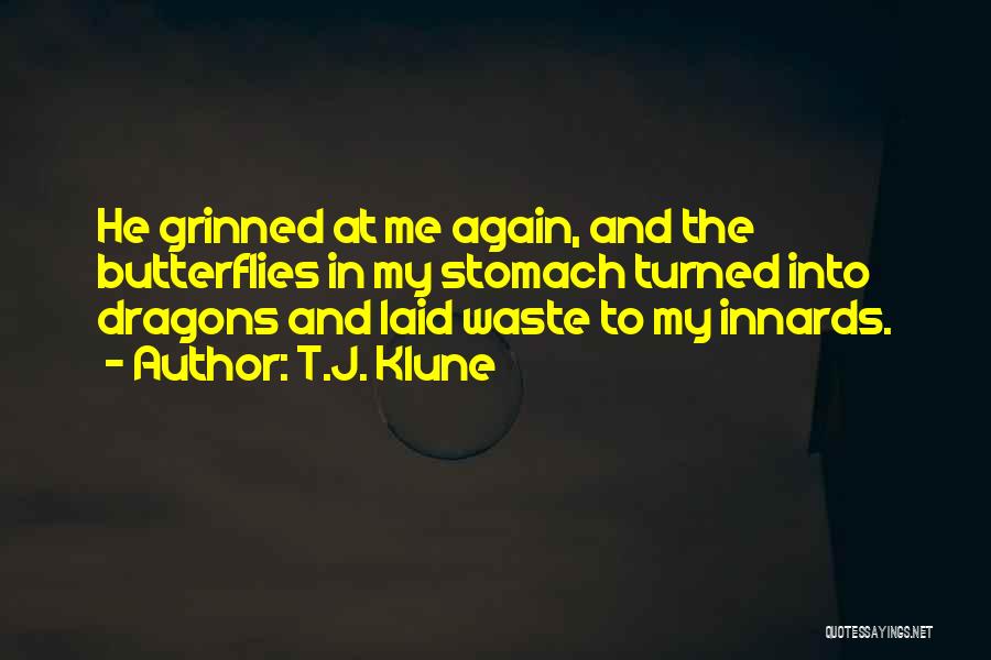 T.J. Klune Quotes: He Grinned At Me Again, And The Butterflies In My Stomach Turned Into Dragons And Laid Waste To My Innards.