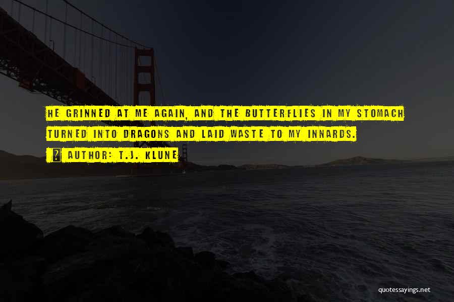 T.J. Klune Quotes: He Grinned At Me Again, And The Butterflies In My Stomach Turned Into Dragons And Laid Waste To My Innards.