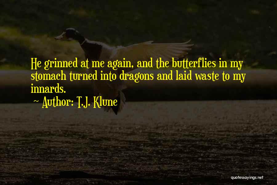 T.J. Klune Quotes: He Grinned At Me Again, And The Butterflies In My Stomach Turned Into Dragons And Laid Waste To My Innards.