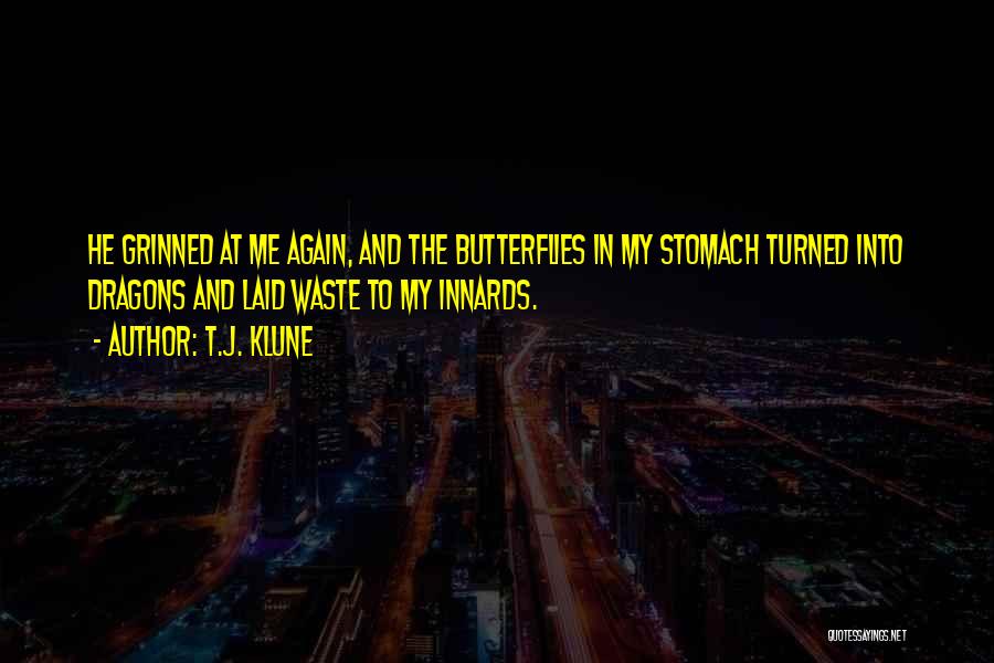 T.J. Klune Quotes: He Grinned At Me Again, And The Butterflies In My Stomach Turned Into Dragons And Laid Waste To My Innards.